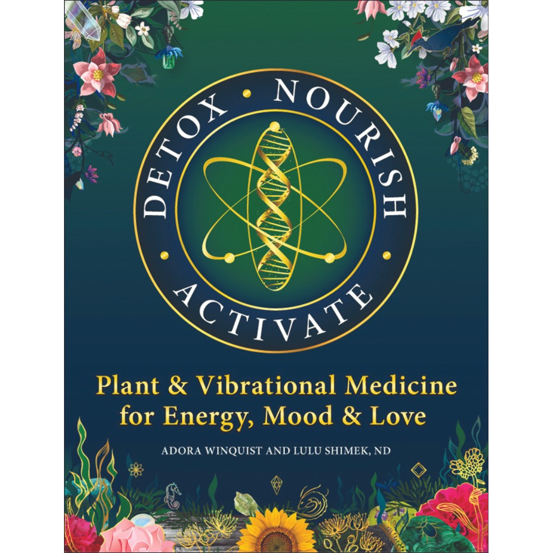 Detox, Nourish, Activate: Plant & Vibrational Medicine for Energy. Mood & Love